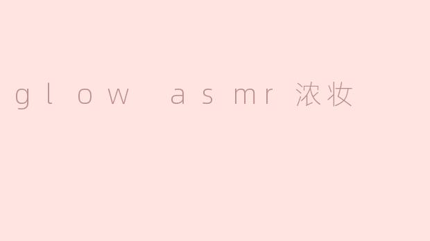 glow asmr浓妆